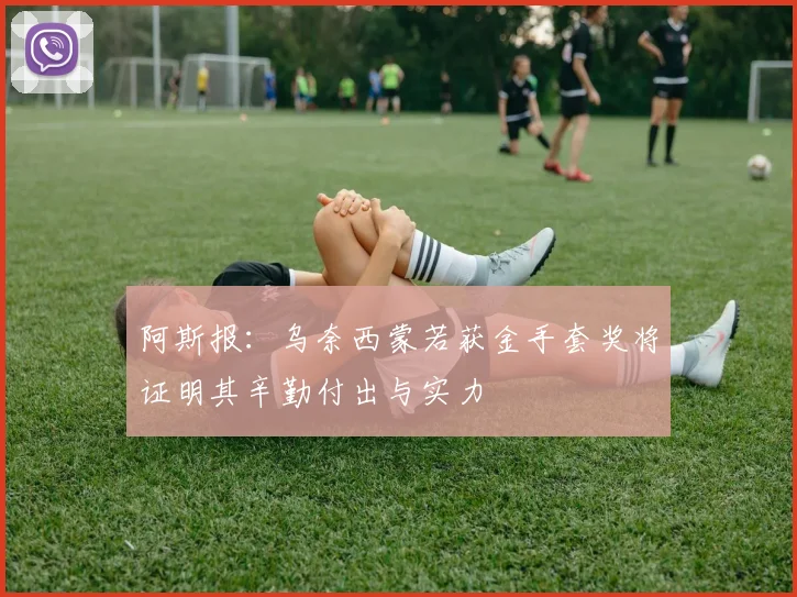 阿斯报：乌奈西蒙若获金手套奖将证明其辛勤付出与实力