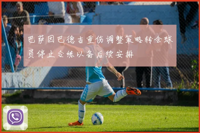 巴萨因巴德吉重伤调整策略转会球员停止合练以备后续安排