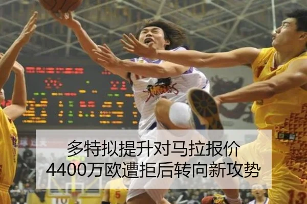 多特拟提升对马拉报价 4400万欧遭拒后转向新攻势
